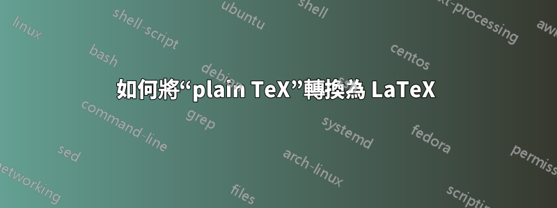 如何將“plain TeX”轉換為 LaTeX