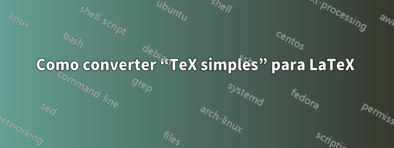 Como converter “TeX simples” para LaTeX