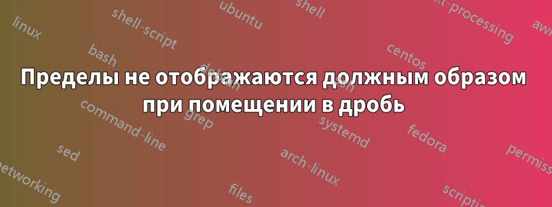 Пределы не отображаются должным образом при помещении в дробь