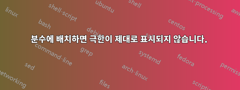 분수에 배치하면 극한이 제대로 표시되지 않습니다.