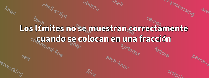 Los límites no se muestran correctamente cuando se colocan en una fracción