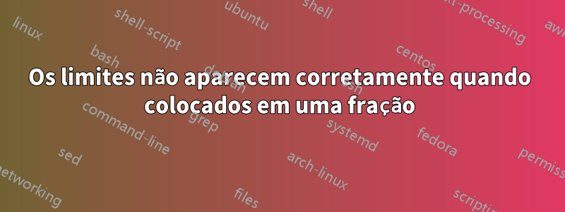 Os limites não aparecem corretamente quando colocados em uma fração