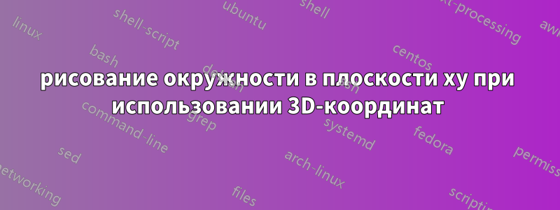 рисование окружности в плоскости xy при использовании 3D-координат