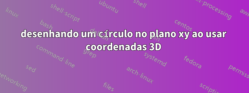 desenhando um círculo no plano xy ao usar coordenadas 3D