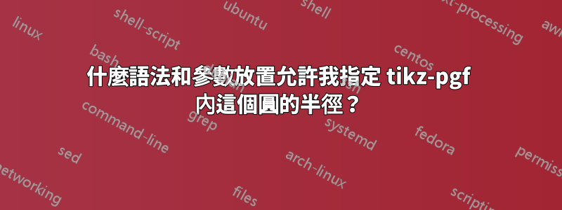 什麼語法和參數放置允許我指定 tikz-pgf 內這個圓的半徑？