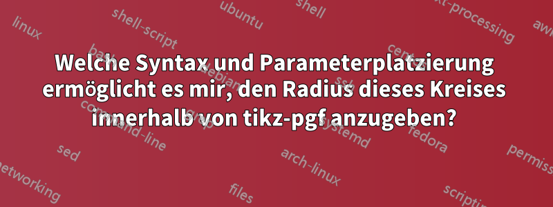 Welche Syntax und Parameterplatzierung ermöglicht es mir, den Radius dieses Kreises innerhalb von tikz-pgf anzugeben?