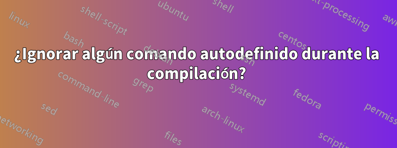 ¿Ignorar algún comando autodefinido durante la compilación?