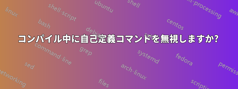 コンパイル中に自己定義コマンドを無視しますか?