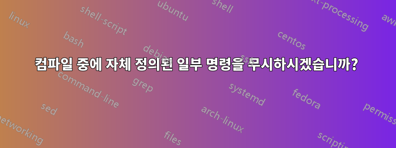 컴파일 중에 자체 정의된 일부 명령을 무시하시겠습니까?