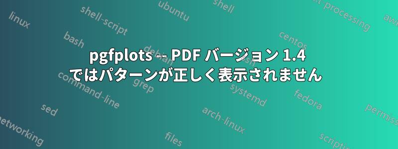 pgfplots -- PDF バージョン 1.4 ではパターンが正しく表示されません 
