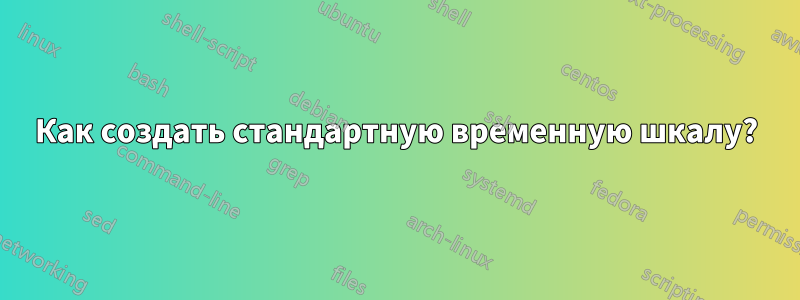 Как создать стандартную временную шкалу?