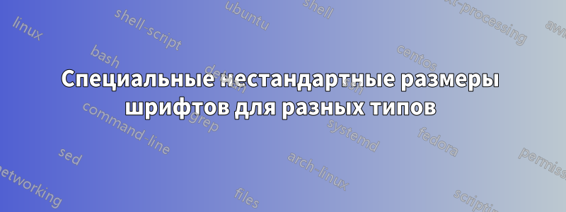 Специальные нестандартные размеры шрифтов для разных типов