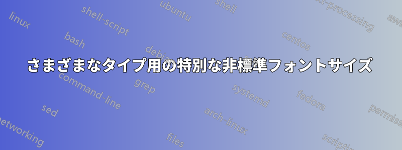 さまざまなタイプ用の特別な非標準フォントサイズ