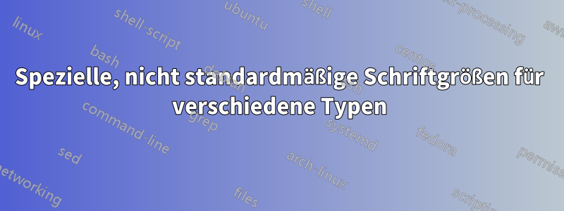 Spezielle, nicht standardmäßige Schriftgrößen für verschiedene Typen