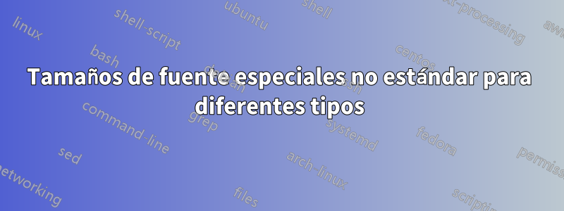 Tamaños de fuente especiales no estándar para diferentes tipos