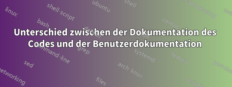 Unterschied zwischen der Dokumentation des Codes und der Benutzerdokumentation