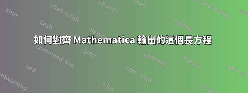 如何對齊 Mathematica 輸出的這個長方程