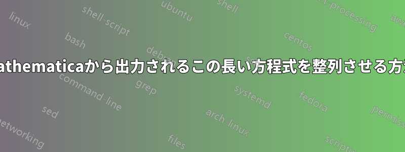 Mathematicaから出力されるこの長い方程式を整列させる方法