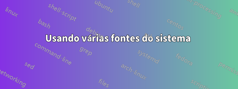 Usando várias fontes do sistema