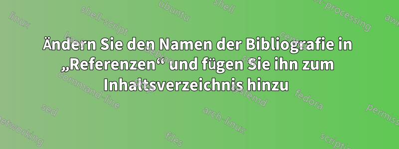 Ändern Sie den Namen der Bibliografie in „Referenzen“ und fügen Sie ihn zum Inhaltsverzeichnis hinzu 
