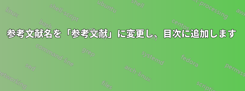 参考文献名を「参考文献」に変更し、目次に追加します 
