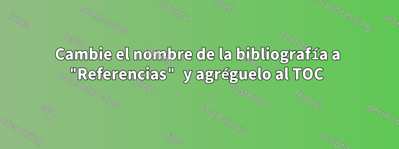 Cambie el nombre de la bibliografía a "Referencias" y agréguelo al TOC 