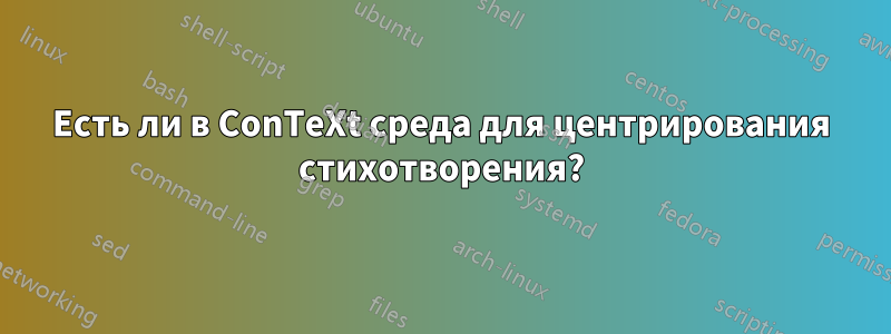 Есть ли в ConTeXt среда для центрирования стихотворения?