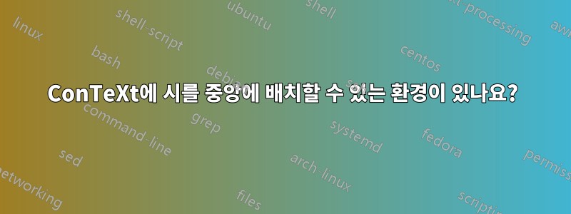 ConTeXt에 시를 중앙에 배치할 수 있는 환경이 있나요?