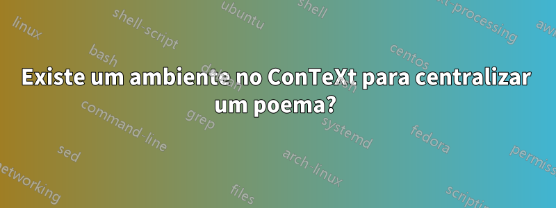 Existe um ambiente no ConTeXt para centralizar um poema?