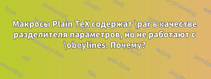 Макросы Plain TeX содержат \par в качестве разделителя параметров, но не работают с \obeylines. Почему?