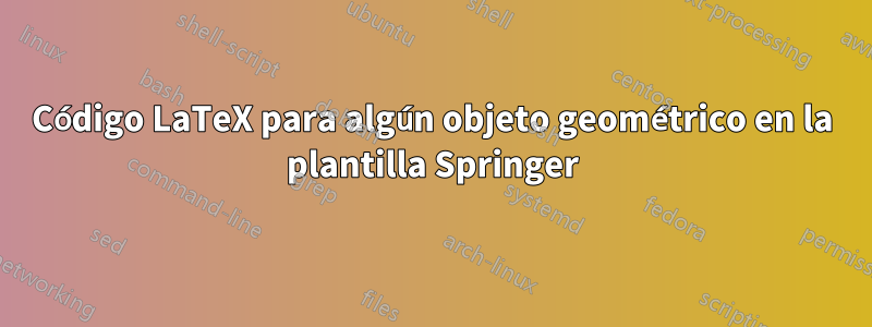 Código LaTeX para algún objeto geométrico en la plantilla Springer