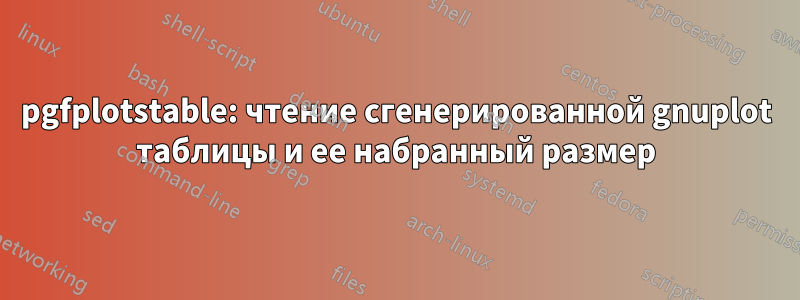 pgfplotstable: чтение сгенерированной gnuplot таблицы и ее набранный размер