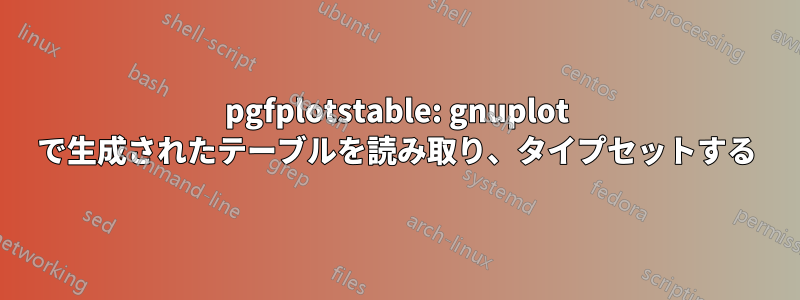 pgfplotstable: gnuplot で生成されたテーブルを読み取り、タイプセットする