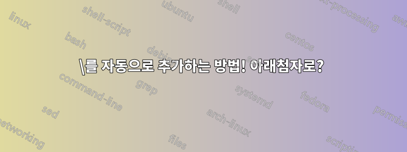 \를 자동으로 추가하는 방법! 아래첨자로?