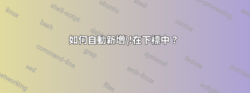 如何自動新增\!在下標中?