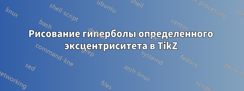 Рисование гиперболы определенного эксцентриситета в TikZ