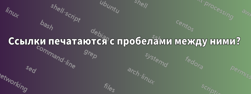 Ссылки печатаются с пробелами между ними?