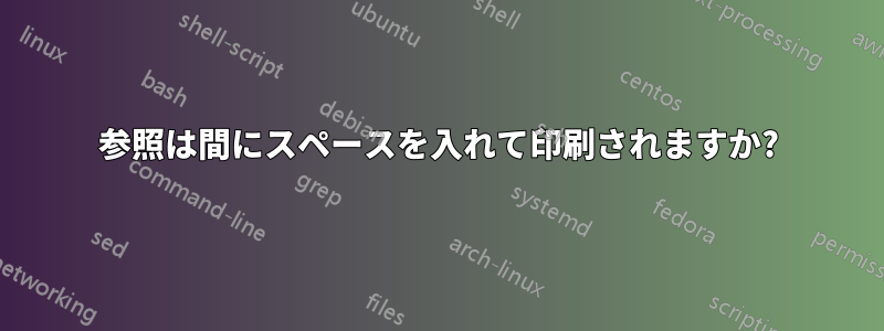 参照は間にスペースを入れて印刷されますか?