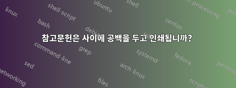 참고문헌은 사이에 공백을 두고 인쇄됩니까?