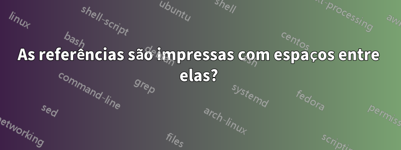 As referências são impressas com espaços entre elas?