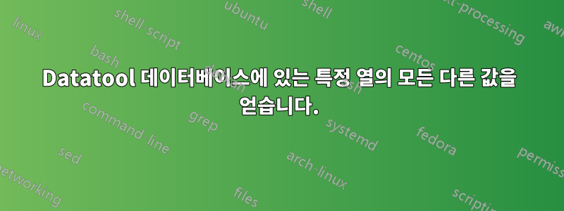 Datatool 데이터베이스에 있는 특정 열의 모든 다른 값을 얻습니다.