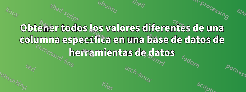 Obtener todos los valores diferentes de una columna específica en una base de datos de herramientas de datos