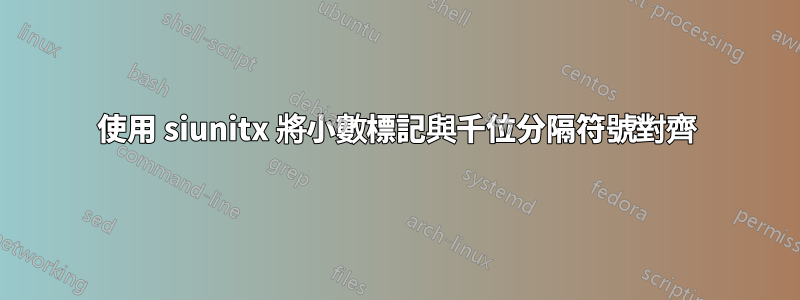 使用 siunitx 將小數標記與千位分隔符號對齊