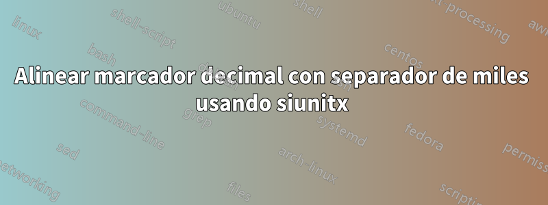 Alinear marcador decimal con separador de miles usando siunitx