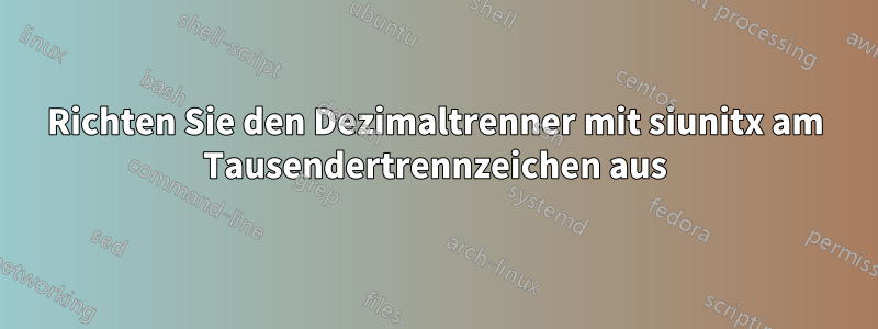 Richten Sie den Dezimaltrenner mit siunitx am Tausendertrennzeichen aus