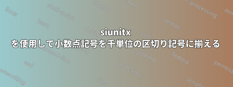 siunitx を使用して小数点記号を千単位の区切り記号に揃える