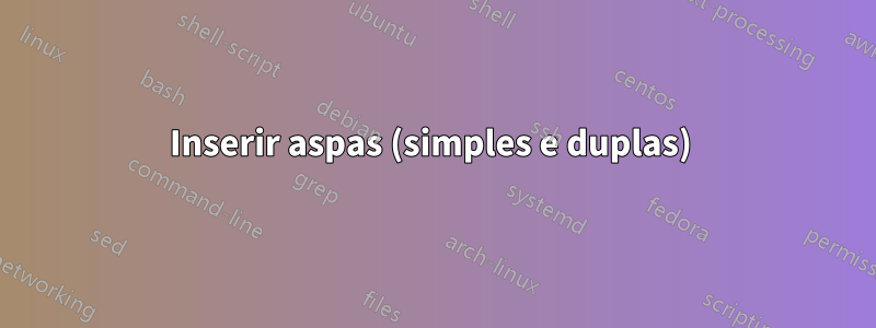 Inserir aspas (simples e duplas) 
