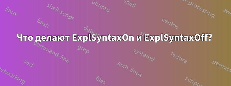 Что делают ExplSyntaxOn и ExplSyntaxOff?