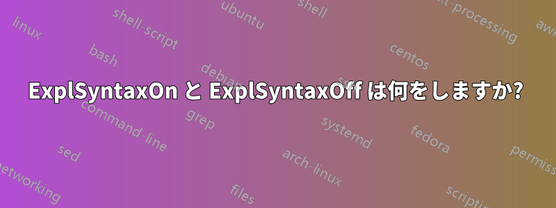 ExplSyntaxOn と ExplSyntaxOff は何をしますか?