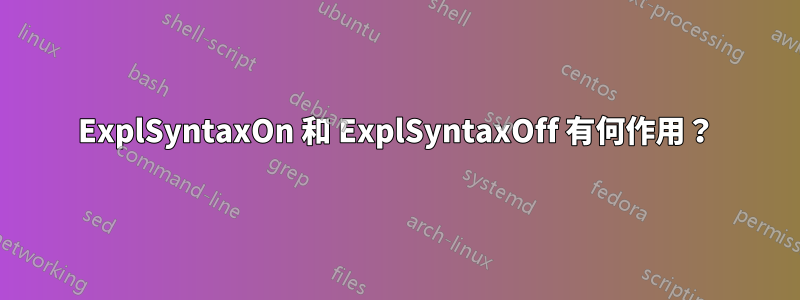 ExplSyntaxOn 和 ExplSyntaxOff 有何作用？
